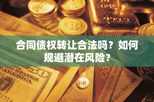 北京合同债权转让合法吗?如何规避潜在风险? 北京合同债权转让合法吗?如何规避潜在风险?