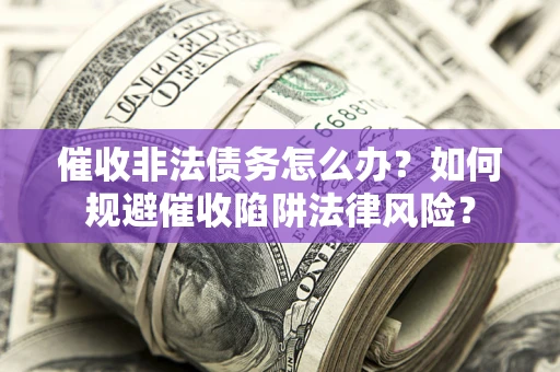 北京催收非法债务怎么办？如何规避催收陷阱法律风险？