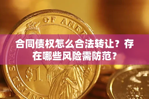 北京合同债权怎么合法转让？存在哪些风险需防范？