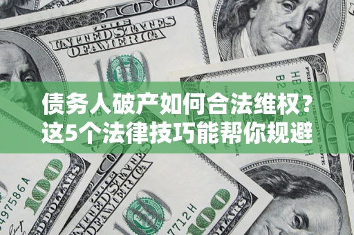 北京债务人破产如何合法维权？这5个法律技巧能帮你规避风险