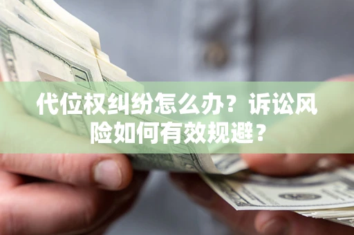 北京代位权纠纷怎么办？诉讼风险如何有效规避？