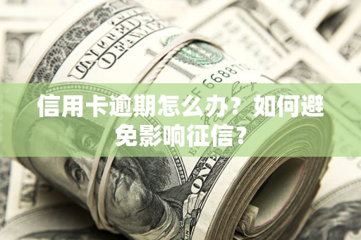 北京信用卡逾期怎么办？如何避免影响征信？