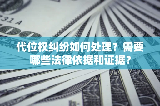 北京代位权纠纷如何处理？需要哪些法律依据和证据？