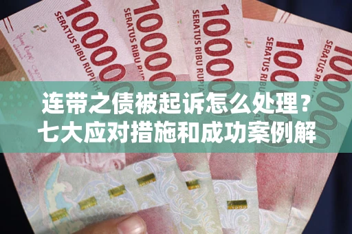 北京连带之债被起诉怎么处理？七大应对措施和成功案例解析
