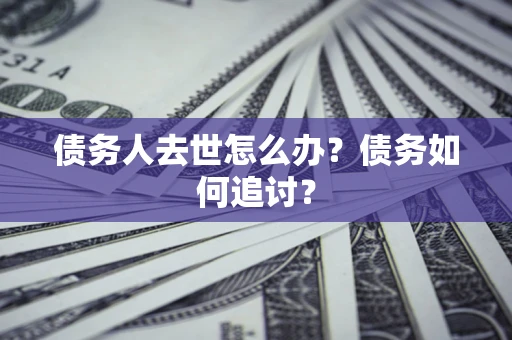 北京债务人去世怎么办？债务如何追讨？