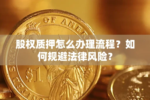 北京股权质押怎么办理流程？如何规避法律风险？