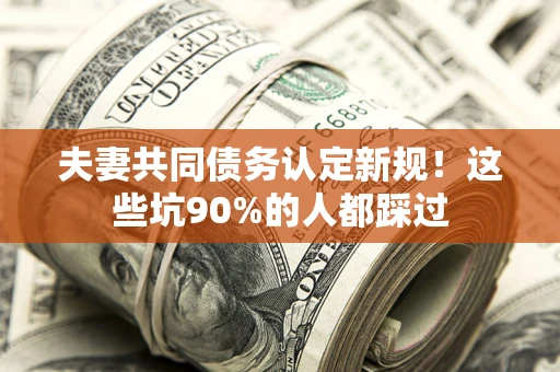 北京夫妻共同债务认定新规！这些坑90%的人都踩过