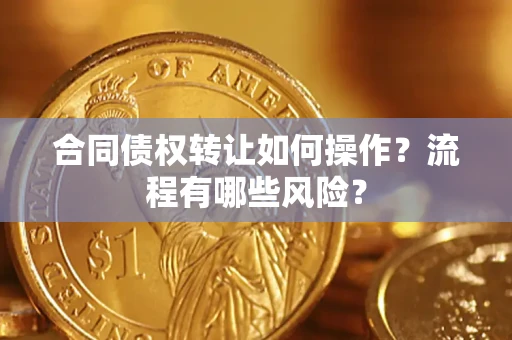 北京合同债权转让如何操作？流程有哪些风险？