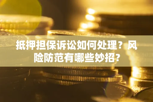 北京抵押担保诉讼如何处理？风险防范有哪些妙招？