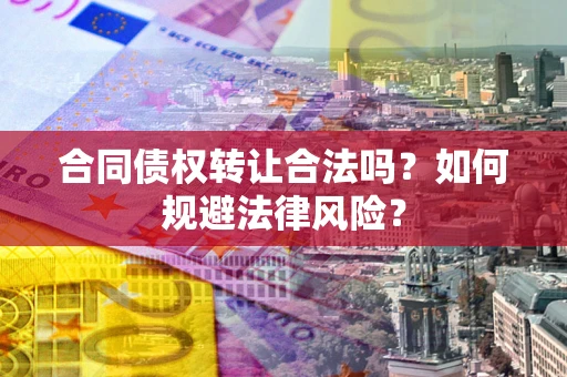北京合同债权转让合法吗？如何规避法律风险？