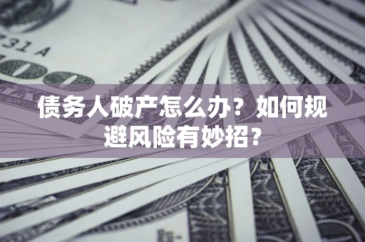 北京债务人破产怎么办？如何规避风险有妙招？