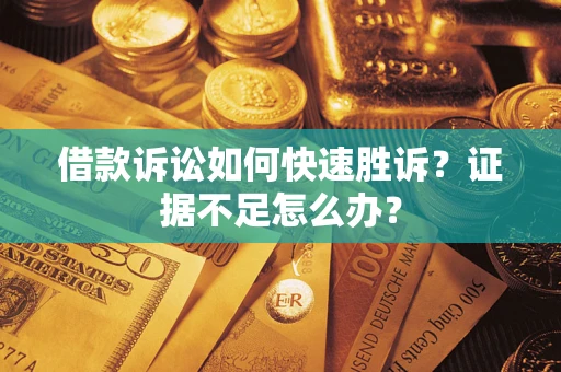 北京借款诉讼如何快速胜诉？证据不足怎么办？
