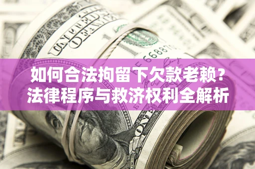 北京如何合法拘留下欠款老赖？法律程序与救济权利全解析