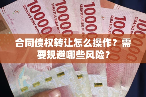 北京合同债权转让怎么操作？需要规避哪些风险？