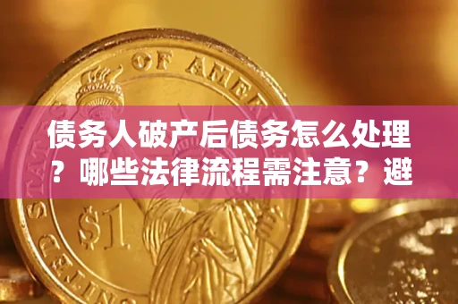 北京债务人破产后债务怎么处理？哪些法律流程需注意？避免踩坑指南