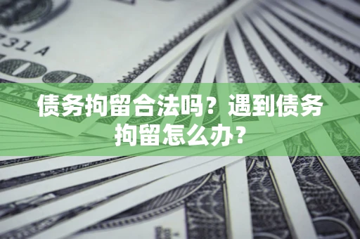 北京债务拘留合法吗？遇到债务拘留怎么办？