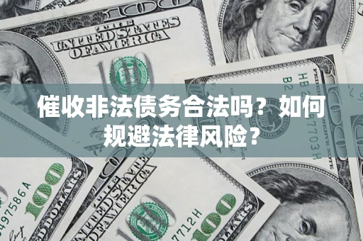 北京催收非法债务合法吗？如何规避法律风险？