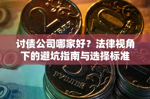 北京讨债公司哪家好？法律视角下的避坑指南与选择标准