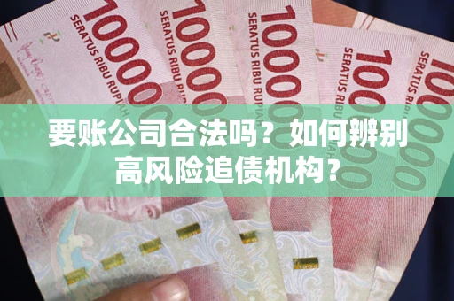 北京要账公司合法吗？如何辨别高风险追债机构？