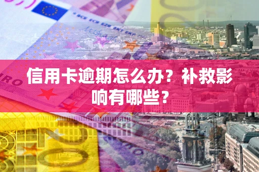 北京信用卡逾期怎么办？补救影响有哪些？