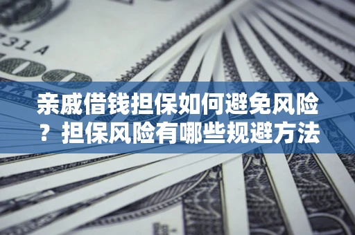 北京亲戚借钱担保如何避免风险？担保风险有哪些规避方法？