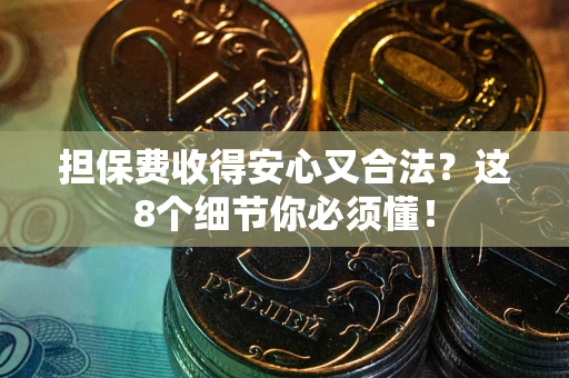 北京担保费收得安心又合法？这8个细节你必须懂！