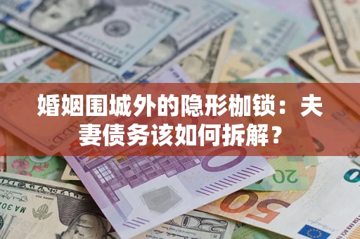 北京婚姻围城外的隐形枷锁：夫妻债务该如何拆解？