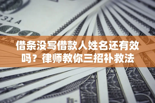 北京借条没写借款人姓名还有效吗？律师教你三招补救法