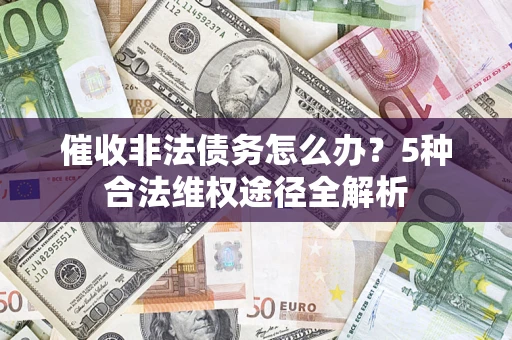 北京催收非法债务怎么办？5种合法维权途径全解析