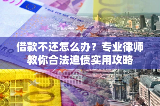 北京借款不还怎么办？专业律师教你合法追债实用攻略