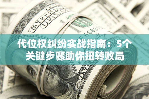 北京代位权纠纷实战指南：5个关键步骤助你扭转败局