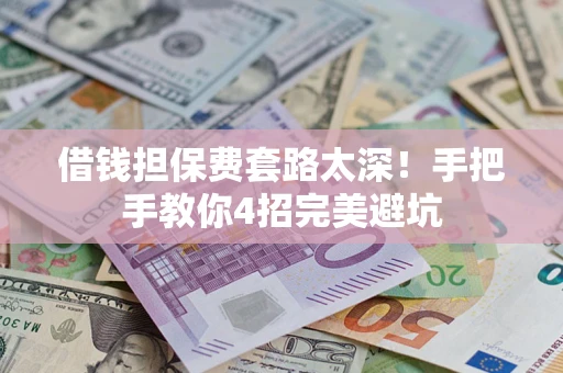 北京借钱担保费套路太深！手把手教你4招完美避坑