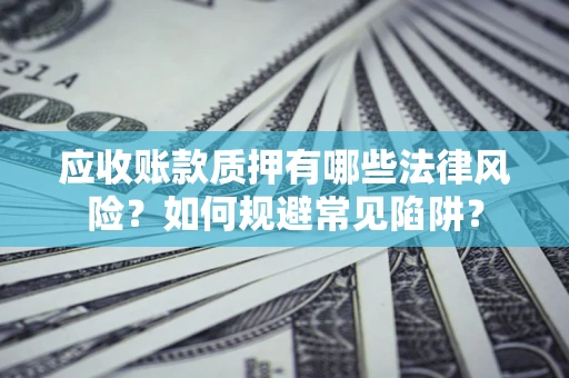 北京应收账款质押有哪些法律风险？如何规避常见陷阱？