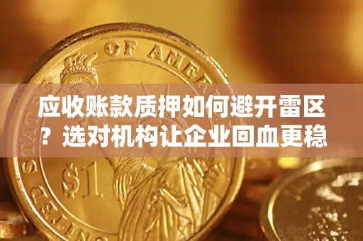 北京应收账款质押如何避开雷区？选对机构让企业回血更稳