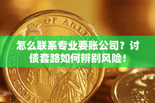 北京怎么联系专业要账公司？讨债套路如何辨别风险！
