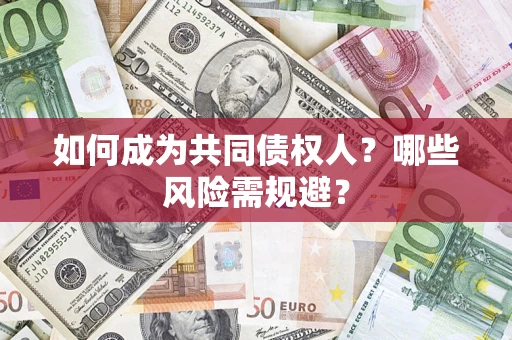 北京如何成为共同债权人？哪些风险需规避？