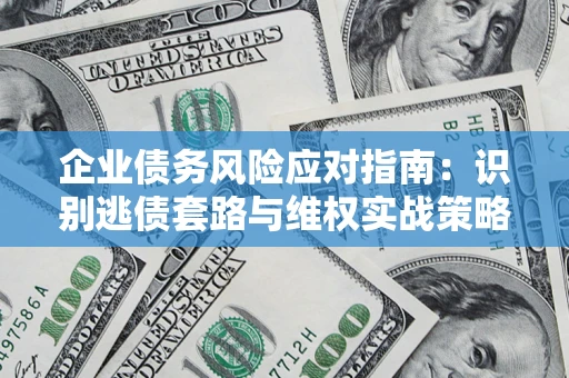 北京企业债务风险应对指南：识别逃债套路与维权实战策略