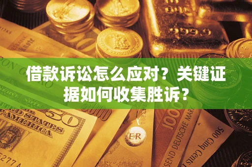 北京借款诉讼怎么应对？关键证据如何收集胜诉？