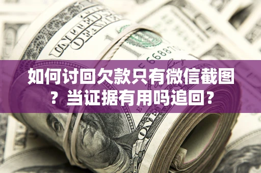 北京如何讨回欠款只有微信截图？当证据有用吗追回？