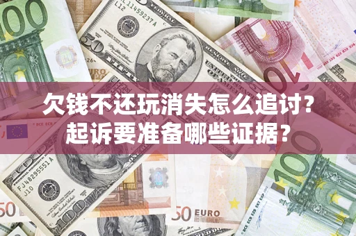 北京欠钱不还玩消失怎么追讨？起诉要准备哪些证据？
