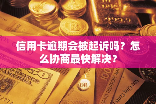 北京信用卡逾期会被起诉吗？怎么协商最快解决？