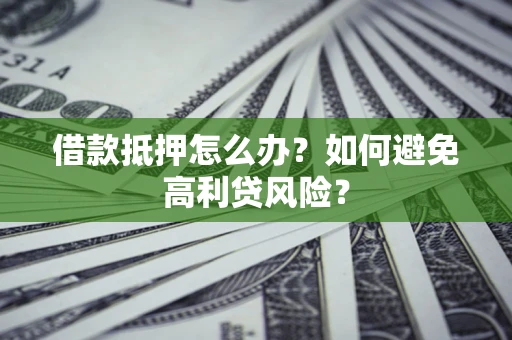 北京借款抵押怎么办？如何避免高利贷风险？