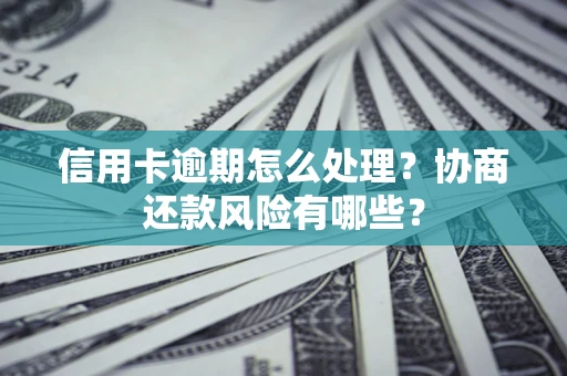 北京信用卡逾期怎么处理？协商还款风险有哪些？